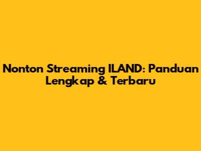 Nonton Streaming ILAND: Panduan Lengkap & Terbaru