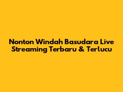 Nonton Windah Basudara Live Streaming Terbaru & Terlucu