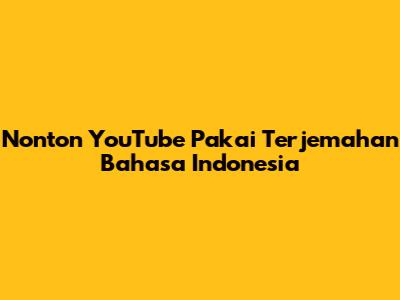 Nonton YouTube Pakai Terjemahan Bahasa Indonesia