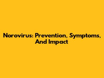 Norovirus: Prevention, Symptoms, And Impact