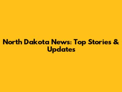 North Dakota News: Top Stories & Updates