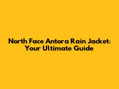 North Face Antora Rain Jacket: Your Ultimate Guide