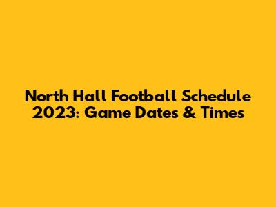 North Hall Football Schedule 2023: Game Dates & Times