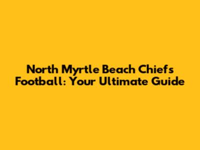 North Myrtle Beach Chiefs Football: Your Ultimate Guide