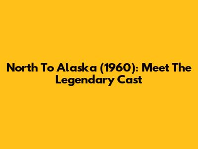 North To Alaska (1960): Meet The Legendary Cast