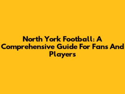 North York Football: A Comprehensive Guide For Fans And Players