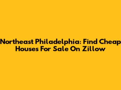 Northeast Philadelphia: Find Cheap Houses For Sale On Zillow