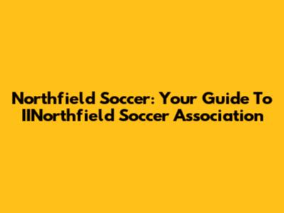 Northfield Soccer: Your Guide To IINorthfield Soccer Association