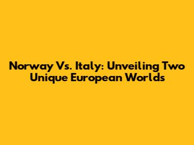 Norway Vs. Italy: Unveiling Two Unique European Worlds