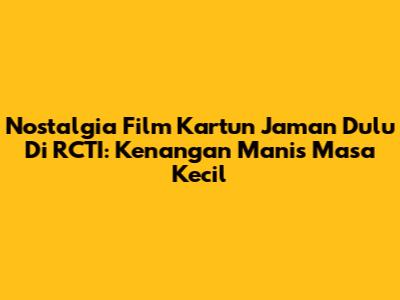 Nostalgia Film Kartun Jaman Dulu Di RCTI: Kenangan Manis Masa Kecil