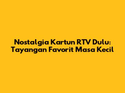 Nostalgia Kartun RTV Dulu: Tayangan Favorit Masa Kecil