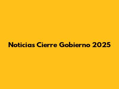 Noticias Cierre Gobierno 2025