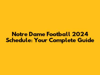 Notre Dame Football 2024 Schedule: Your Complete Guide
