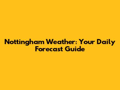 Nottingham Weather: Your Daily Forecast Guide