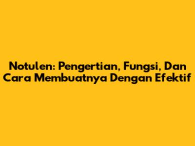 Notulen: Pengertian, Fungsi, Dan Cara Membuatnya Dengan Efektif