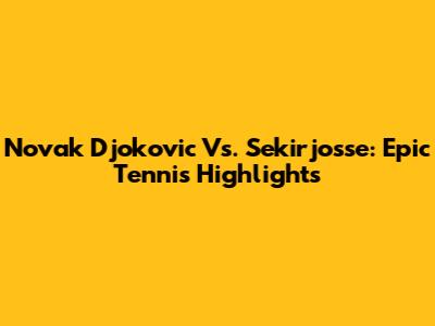 Novak Djokovic Vs. Sekirjosse: Epic Tennis Highlights