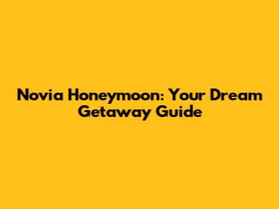 Novia Honeymoon: Your Dream Getaway Guide