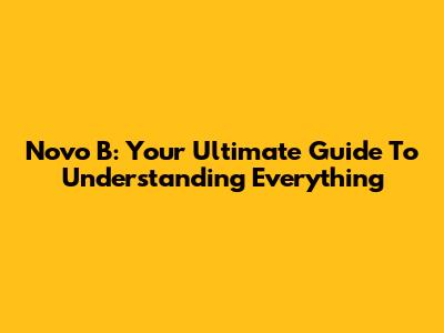 Novo B: Your Ultimate Guide To Understanding Everything