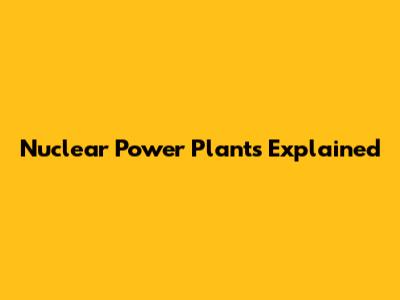 Nuclear Power Plants Explained