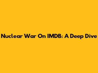 Nuclear War On IMDB: A Deep Dive