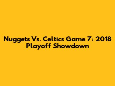 Nuggets Vs. Celtics Game 7: 2018 Playoff Showdown