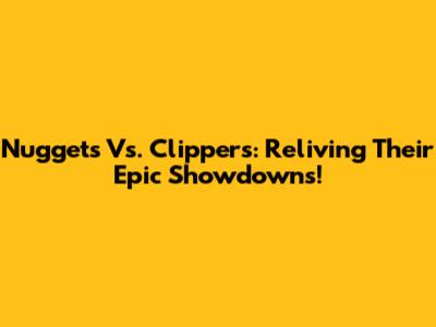 Nuggets Vs. Clippers: Reliving Their Epic Showdowns!