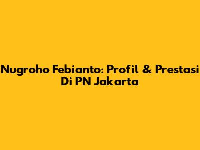Nugroho Febianto: Profil & Prestasi Di PN Jakarta