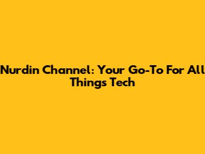 Nurdin Channel: Your Go-To For All Things Tech