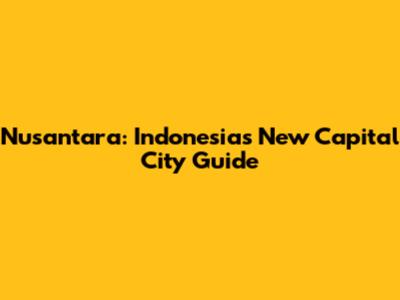 Nusantara: Indonesia's New Capital City Guide