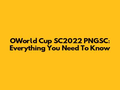 O'World Cup SC2022 PNGSC: Everything You Need To Know