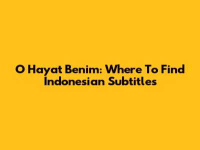 O Hayat Benim: Where To Find Indonesian Subtitles