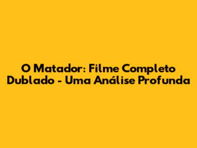 O Matador: Filme Completo Dublado - Uma Análise Profunda