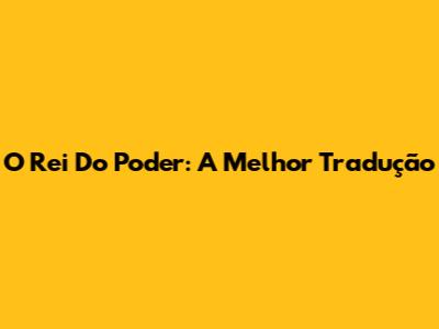 O Rei Do Poder: A Melhor Tradução