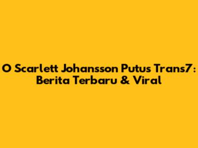 O Scarlett Johansson Putus Trans7: Berita Terbaru & Viral