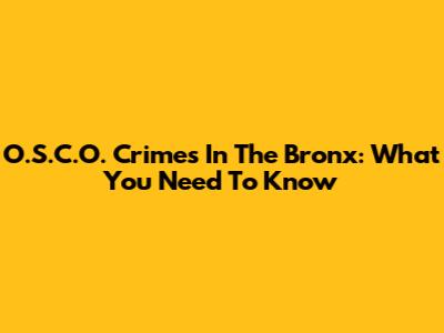 O.S.C.O. Crimes In The Bronx: What You Need To Know