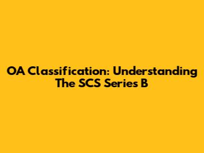 OA Classification: Understanding The SCS Series B