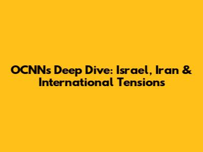 OCNN's Deep Dive: Israel, Iran & International Tensions