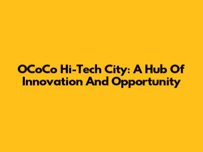 OCoCo Hi-Tech City: A Hub Of Innovation And Opportunity