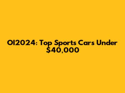 OI2024: Top Sports Cars Under $40,000