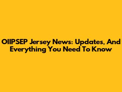 OIIPSEP Jersey News: Updates, And Everything You Need To Know