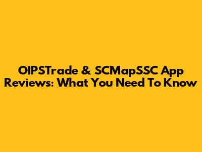OIPSTrade & SCMapSSC App Reviews: What You Need To Know