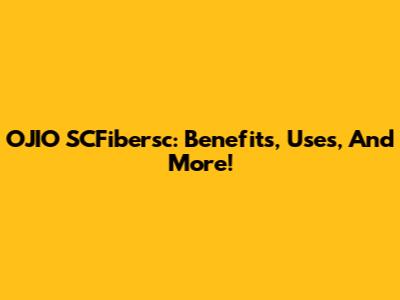 OJIO SCFibersc: Benefits, Uses, And More!
