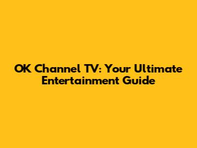 OK Channel TV: Your Ultimate Entertainment Guide