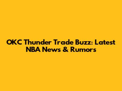 OKC Thunder Trade Buzz: Latest NBA News & Rumors