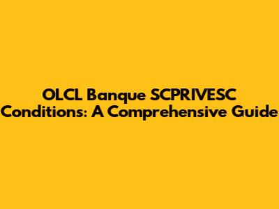 OLCL Banque SCPRIVESC Conditions: A Comprehensive Guide