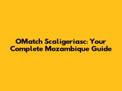 OMatch Scaligeriasc: Your Complete Mozambique Guide