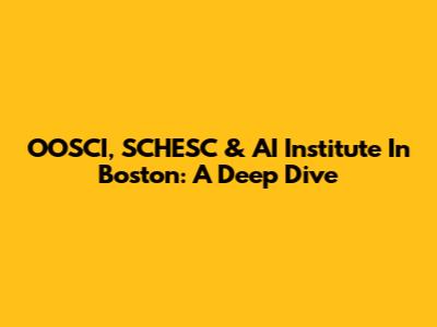 OOSCI, SCHESC & AI Institute In Boston: A Deep Dive