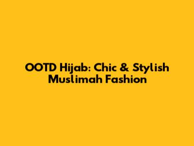 OOTD Hijab: Chic & Stylish Muslimah Fashion