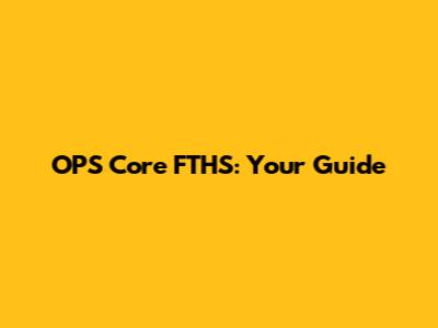 OPS Core FTHS: Your Guide