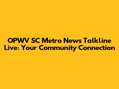 OPWV SC Metro News Talkline Live: Your Community Connection